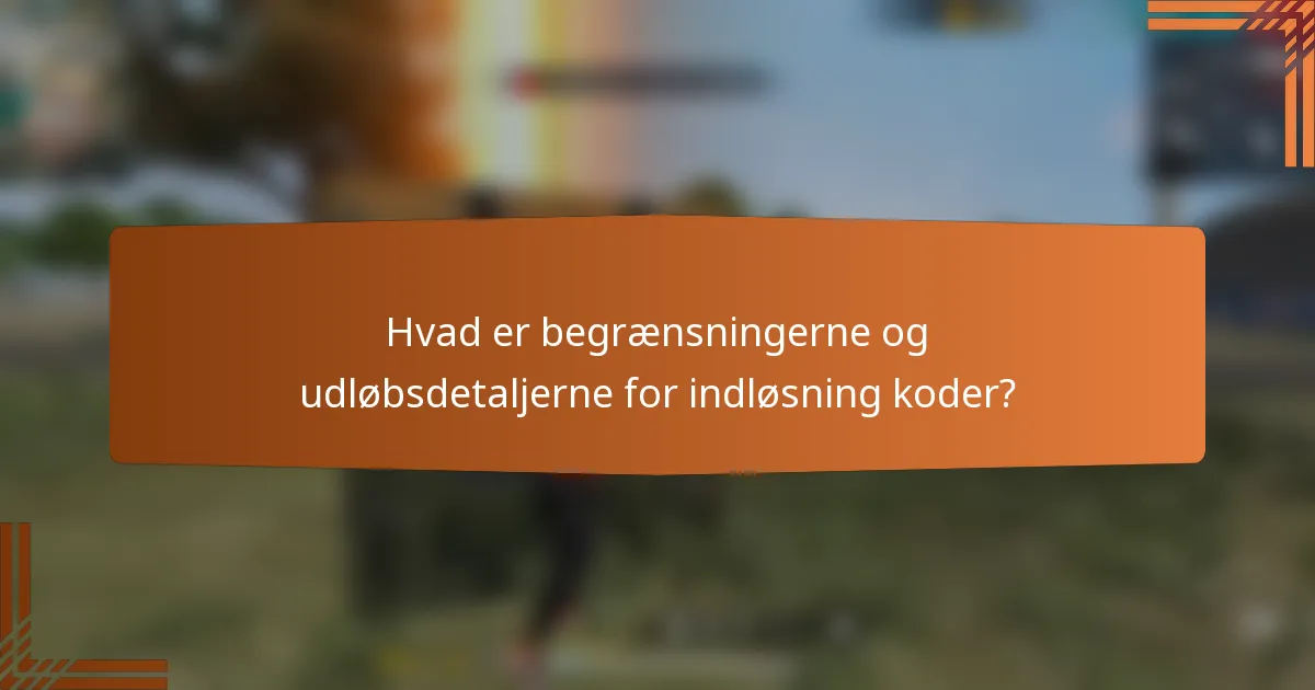 Hvad er begrænsningerne og udløbsdetaljerne for indløsning koder?