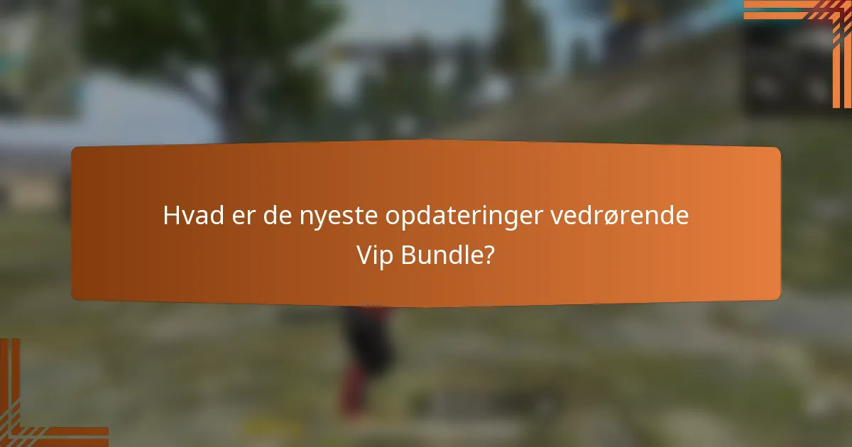 Hvad er de nyeste opdateringer vedrørende Vip Bundle?