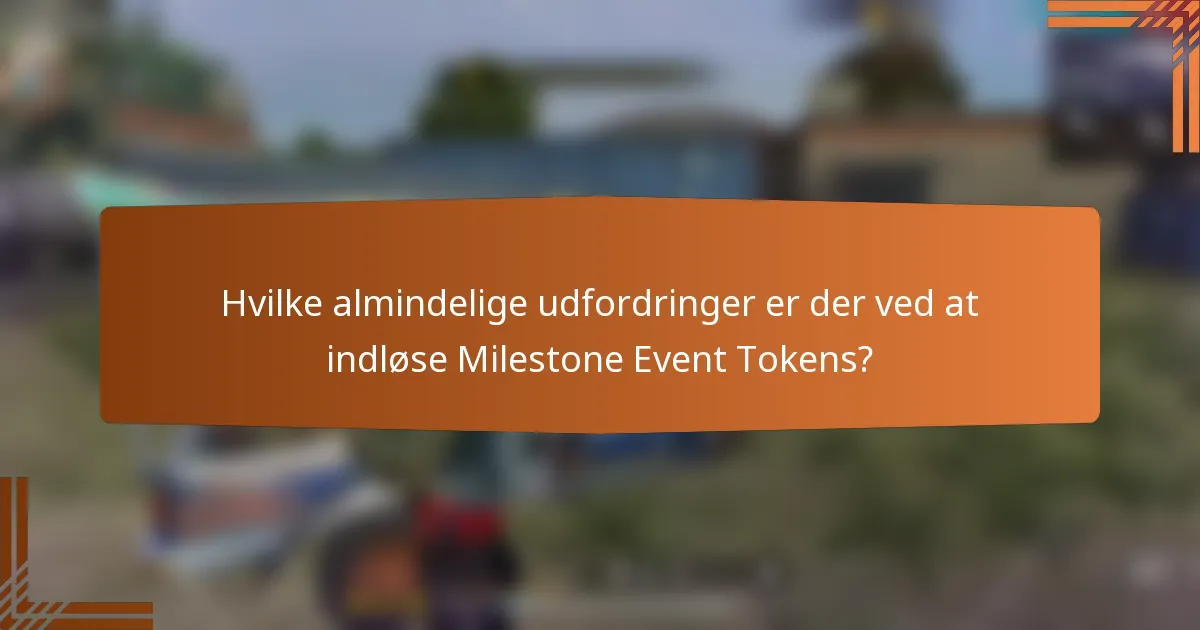 Hvilke almindelige udfordringer er der ved at indløse Milestone Event Tokens?