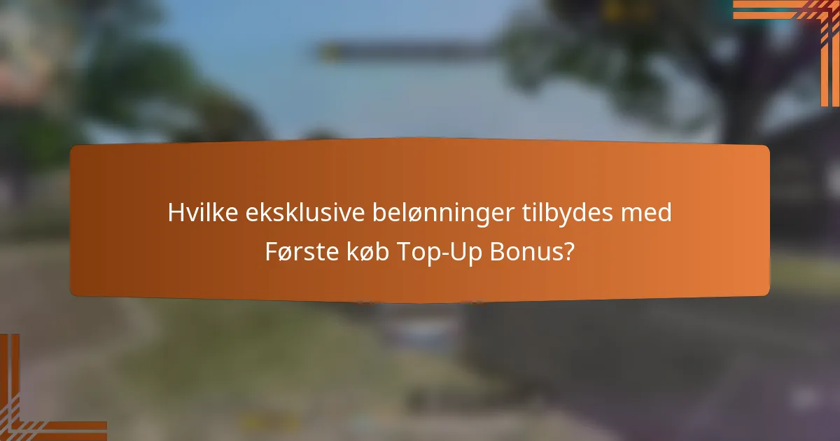 Hvilke eksklusive belønninger tilbydes med Første køb Top-Up Bonus?