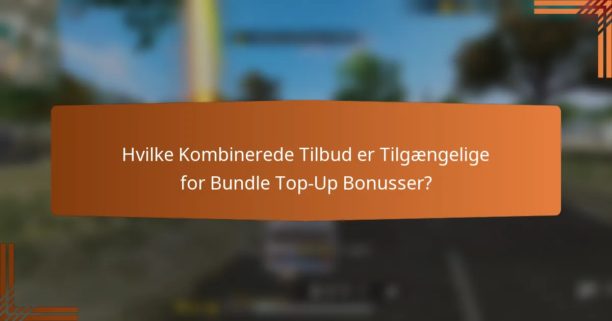 Hvilke Kombinerede Tilbud er Tilgængelige for Bundle Top-Up Bonusser?