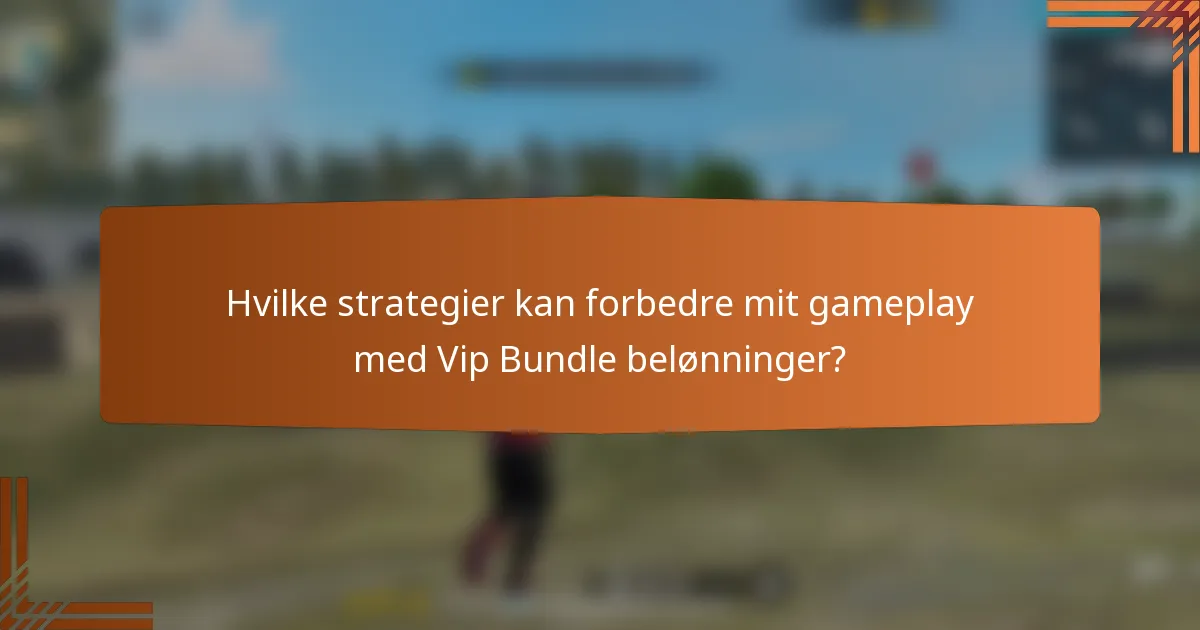 Hvilke strategier kan forbedre mit gameplay med Vip Bundle belønninger?
