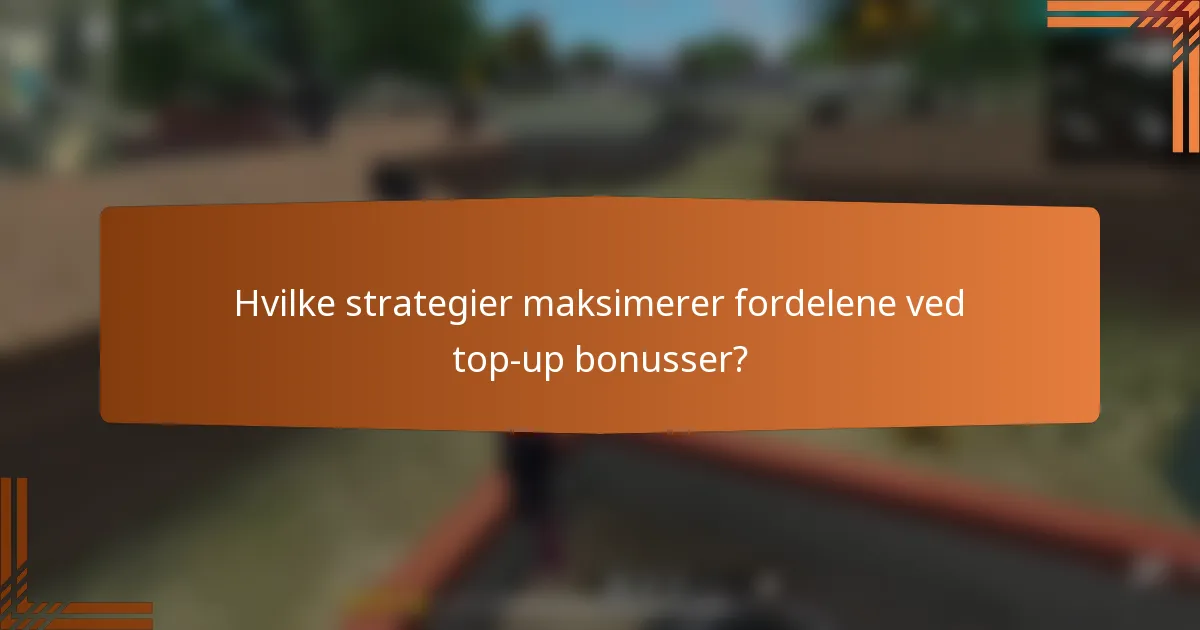 Hvilke strategier maksimerer fordelene ved top-up bonusser?
