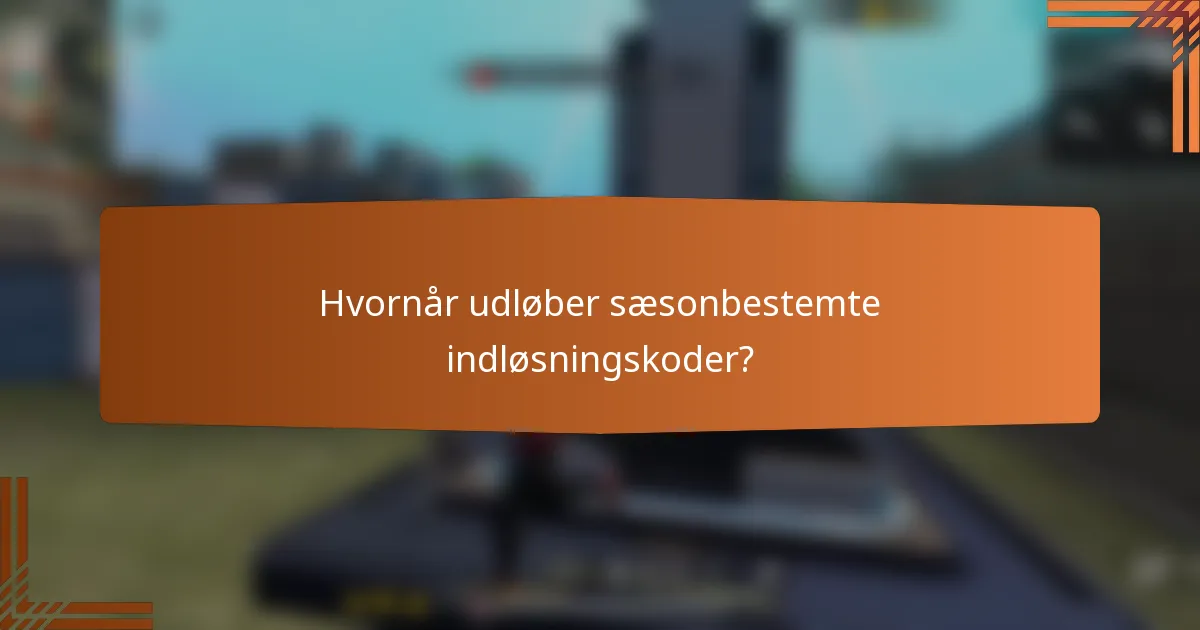 Hvornår udløber sæsonbestemte indløsningskoder?